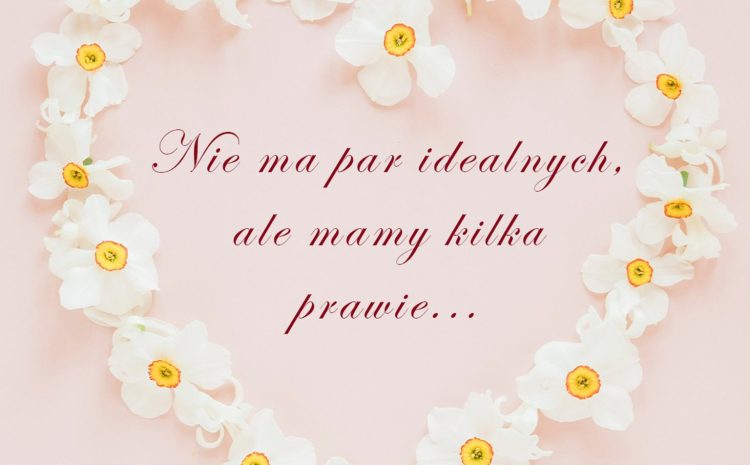  Nie ma par idealnych… ale są takie, które pasują do siebie perfekcyjnie 
Dlatego…